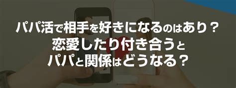 パパ 活 付き合う|パパ活相手に付き合ってと言われたらどうする？恋愛感情や本気 .